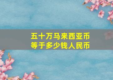 五十万马来西亚币等于多少钱人民币