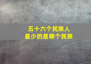 五十六个民族人最少的是哪个民族