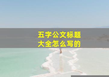 五字公文标题大全怎么写的