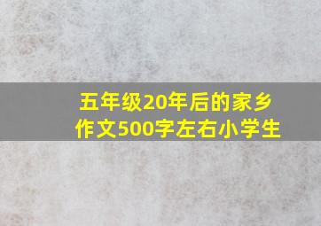 五年级20年后的家乡作文500字左右小学生