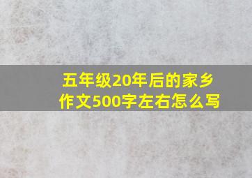 五年级20年后的家乡作文500字左右怎么写