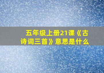 五年级上册21课《古诗词三首》意思是什么