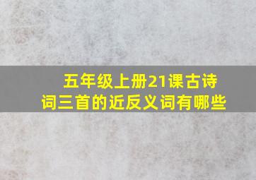 五年级上册21课古诗词三首的近反义词有哪些