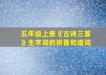 五年级上册《古诗三首》生字词的拼音和组词