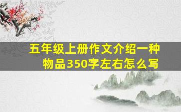 五年级上册作文介绍一种物品350字左右怎么写