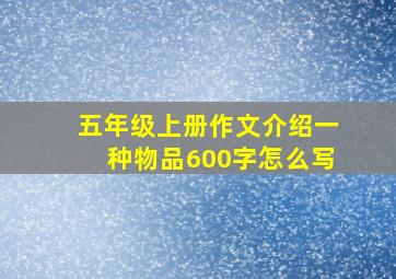 五年级上册作文介绍一种物品600字怎么写