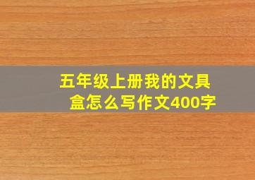 五年级上册我的文具盒怎么写作文400字