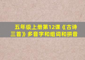 五年级上册第12课《古诗三首》多音字和组词和拼音