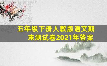 五年级下册人教版语文期末测试卷2021年答案