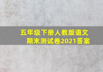 五年级下册人教版语文期末测试卷2021答案