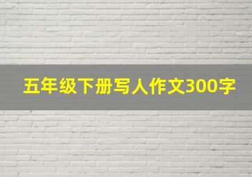 五年级下册写人作文300字