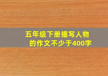 五年级下册描写人物的作文不少于400字