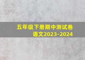 五年级下册期中测试卷语文2023-2024