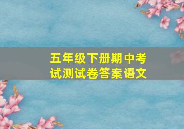 五年级下册期中考试测试卷答案语文