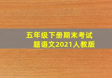 五年级下册期末考试题语文2021人教版