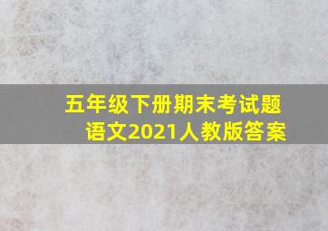 五年级下册期末考试题语文2021人教版答案