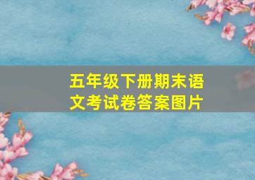 五年级下册期末语文考试卷答案图片