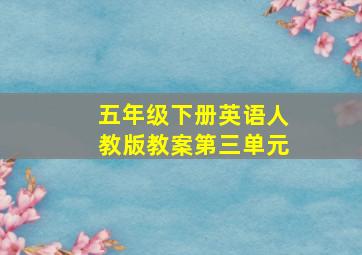 五年级下册英语人教版教案第三单元