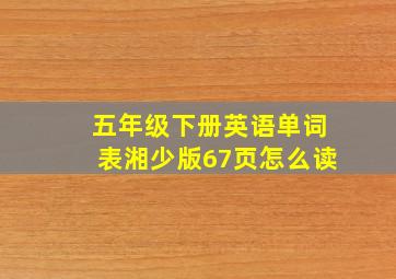 五年级下册英语单词表湘少版67页怎么读