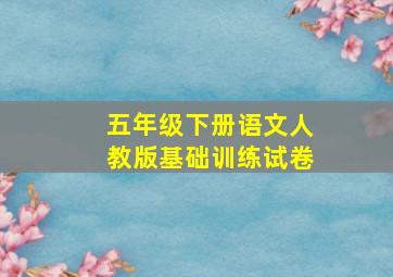 五年级下册语文人教版基础训练试卷