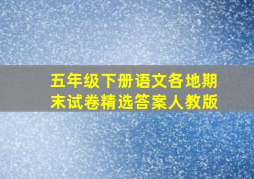 五年级下册语文各地期末试卷精选答案人教版