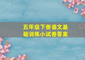 五年级下册语文基础训练小试卷答案