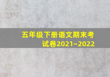 五年级下册语文期末考试卷2021~2022