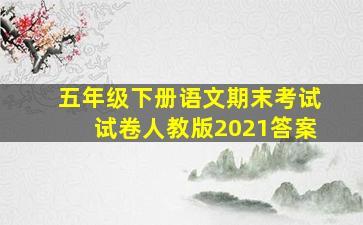 五年级下册语文期末考试试卷人教版2021答案