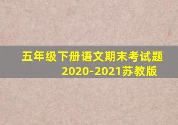 五年级下册语文期末考试题2020-2021苏教版