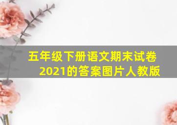 五年级下册语文期末试卷2021的答案图片人教版