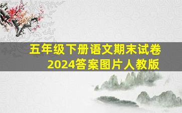 五年级下册语文期末试卷2024答案图片人教版