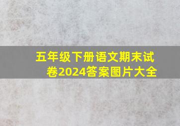 五年级下册语文期末试卷2024答案图片大全