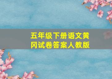 五年级下册语文黄冈试卷答案人教版