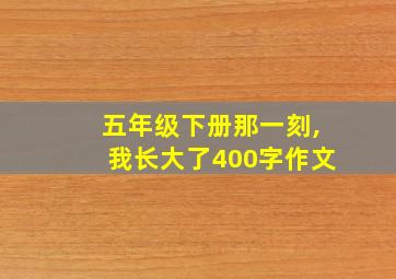 五年级下册那一刻,我长大了400字作文