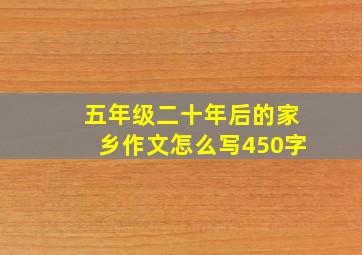 五年级二十年后的家乡作文怎么写450字