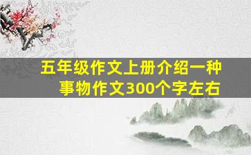 五年级作文上册介绍一种事物作文300个字左右