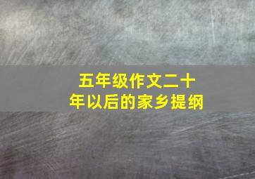 五年级作文二十年以后的家乡提纲