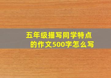 五年级描写同学特点的作文500字怎么写