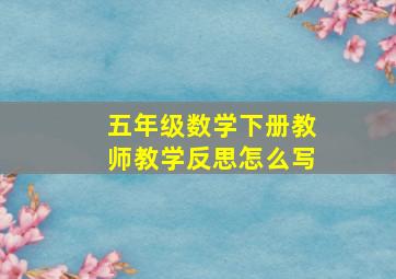 五年级数学下册教师教学反思怎么写