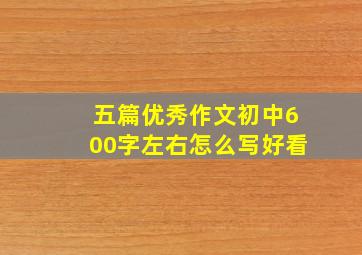 五篇优秀作文初中600字左右怎么写好看