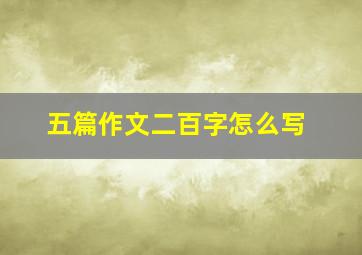 五篇作文二百字怎么写