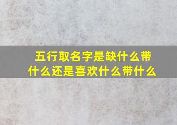 五行取名字是缺什么带什么还是喜欢什么带什么