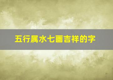 五行属水七画吉祥的字