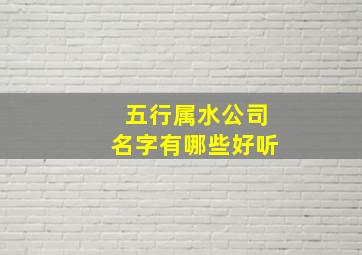 五行属水公司名字有哪些好听