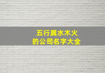 五行属水木火的公司名字大全