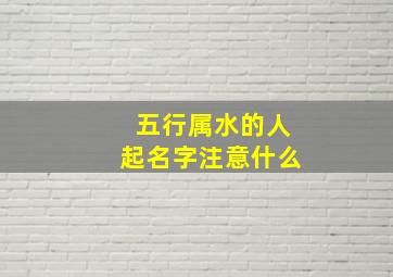 五行属水的人起名字注意什么