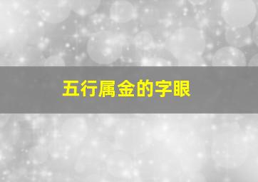 五行属金的字眼