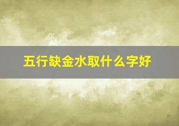 五行缺金水取什么字好