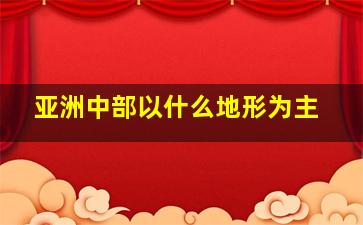 亚洲中部以什么地形为主