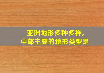 亚洲地形多种多样,中部主要的地形类型是